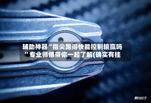 辅助神器“指尖跑得快能控制输赢吗	”专业师傅带你一起了解(确实有挂-第2张图片