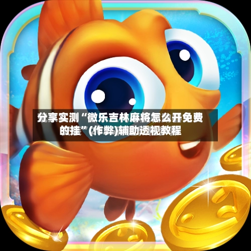 分享实测“微乐吉林麻将怎么开免费的挂”(作弊)辅助透视教程
