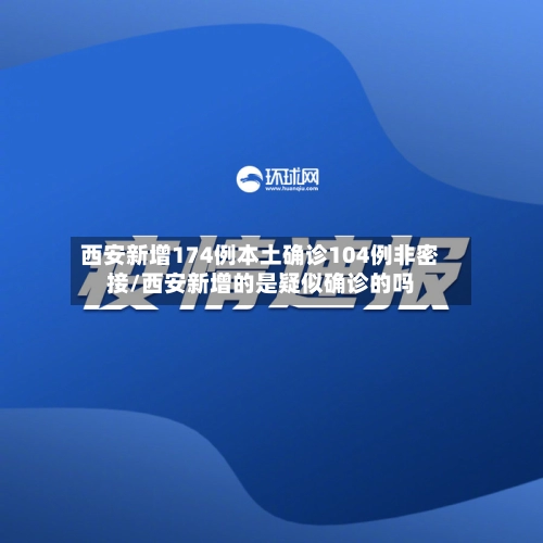 西安新增174例本土确诊104例非密接/西安新增的是疑似确诊的吗-第2张图片