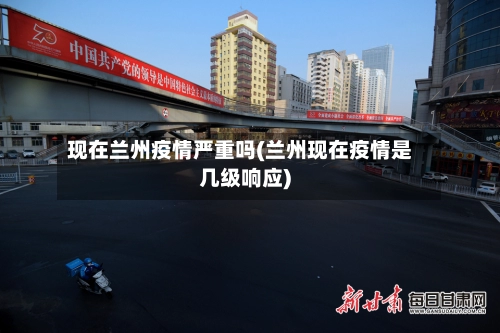现在兰州疫情严重吗(兰州现在疫情是几级响应)-第3张图片