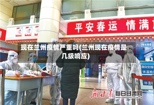现在兰州疫情严重吗(兰州现在疫情是几级响应)-第2张图片