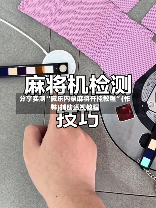 分享实测“微乐内蒙麻将开挂教程”(作弊)辅助透视教程