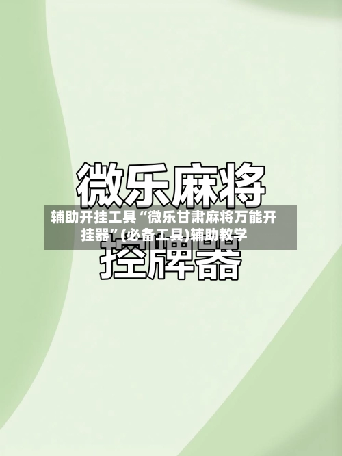 辅助开挂工具“微乐甘肃麻将万能开挂器”(必备工具)辅助教学