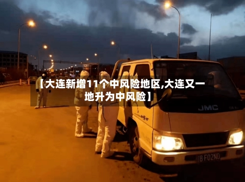 【大连新增11个中风险地区,大连又一地升为中风险】