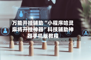 万能开挂辅助“小程序哈灵麻将开挂神器	”科技辅助神器手机版教程-第3张图片
