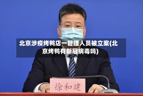 北京涉疫烤鸭店一管理人员被立案(北京烤鸭有新冠病毒吗)