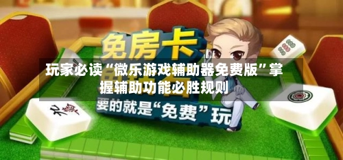 玩家必读“微乐游戏辅助器免费版”掌握辅助功能必胜规则-第2张图片