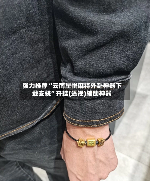 强力推荐“云南星悦麻将外卦神器下载安装	”开挂(透视)辅助神器-第3张图片