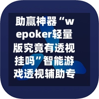 助赢神器“wepoker轻量版究竟有透视挂吗”智能游戏透视辅助专家