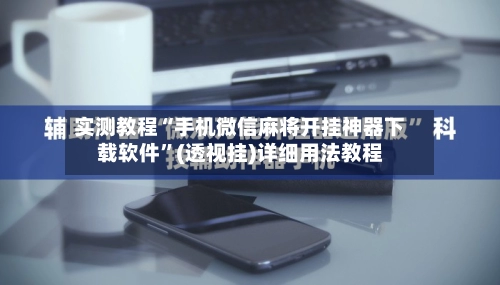 实测教程“手机微信麻将开挂神器下载软件”(透视挂)详细用法教程