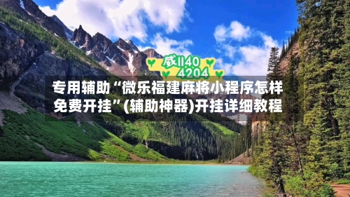 专用辅助“微乐福建麻将小程序怎样免费开挂”(辅助神器)开挂详细教程