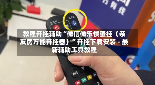 教程开挂辅助“微信微乐惯蛋挂（亲友房万能开挂器）”开挂下载安装 - 最新辅助工具教程