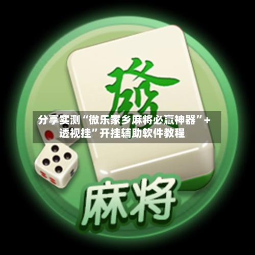 分享实测“微乐家乡麻将必赢神器”+透视挂”开挂辅助软件教程