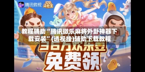 教程辅助“腾讯微乐麻将外卦神器下载安装	”(透视挂)辅助下载教程-第3张图片