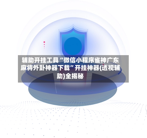 辅助开挂工具“微信小程序雀神广东麻将外卦神器下载”开挂神器{透视辅助}全揭秘