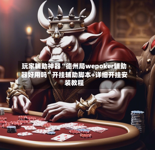 玩家辅助神器“德州局wepoker辅助器好用吗”开挂辅助脚本+详细开挂安装教程-第3张图片