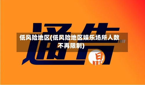 低风险地区(低风险地区娱乐场所人数不再限制)