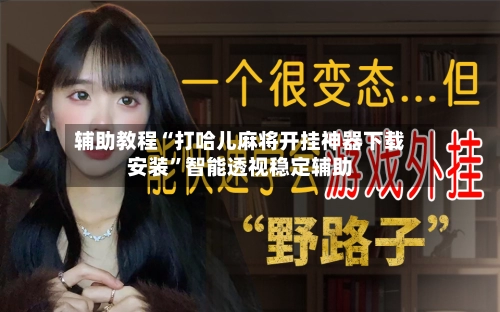 辅助教程“打哈儿麻将开挂神器下载安装”智能透视稳定辅助