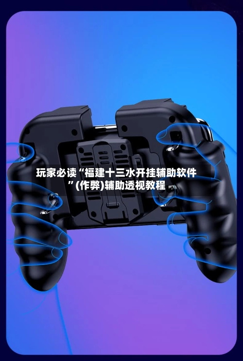 玩家必读“福建十三水开挂辅助软件”(作弊)辅助透视教程