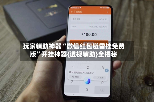 玩家辅助神器“微信红包避雷挂免费版”开挂神器{透视辅助}全揭秘-第2张图片