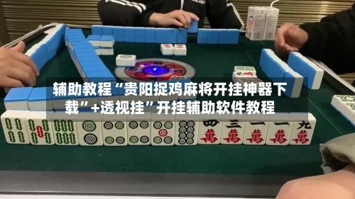 辅助教程“贵阳捉鸡麻将开挂神器下载	”+透视挂”开挂辅助软件教程-第3张图片