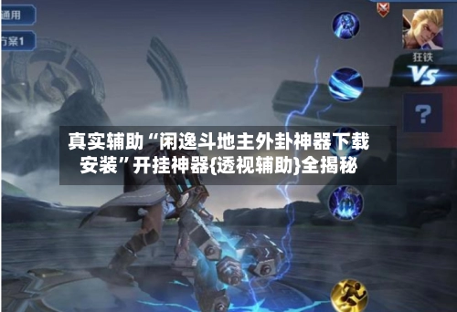 真实辅助“闲逸斗地主外卦神器下载安装”开挂神器{透视辅助}全揭秘-第2张图片