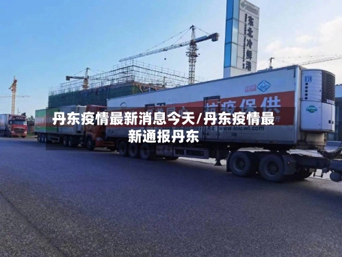 丹东疫情最新消息今天/丹东疫情最新通报丹东