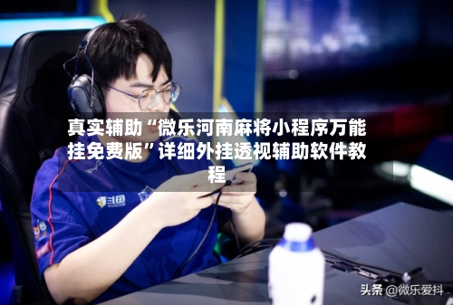 真实辅助“微乐河南麻将小程序万能挂免费版”详细外挂透视辅助软件教程