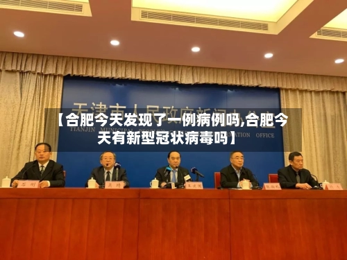 【合肥今天发现了一例病例吗,合肥今天有新型冠状病毒吗】