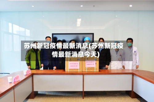 苏州新冠疫情最新消息(苏州新冠疫情最新消息今天)