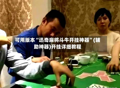 可用版本“迅奇麻将斗牛开挂神器	”(辅助神器)开挂详细教程-第2张图片