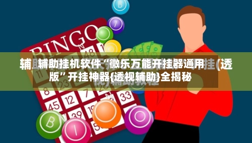 辅助挂机软件“微乐万能开挂器通用版	”开挂神器{透视辅助}全揭秘-第2张图片