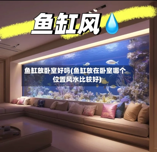 鱼缸放卧室好吗(鱼缸放在卧室哪个位置风水比较好)