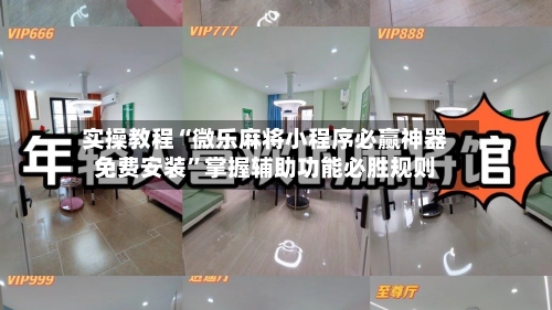 实操教程“微乐麻将小程序必赢神器免费安装”掌握辅助功能必胜规则