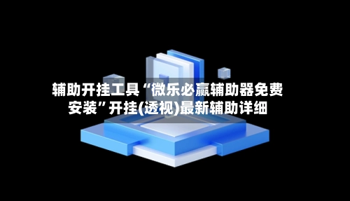 辅助开挂工具“微乐必赢辅助器免费安装	”开挂(透视)最新辅助详细-第3张图片