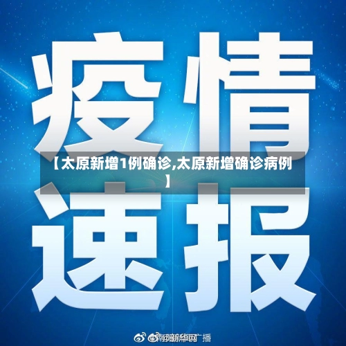 【太原新增1例确诊,太原新增确诊病例】