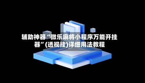 辅助神器“微乐麻将小程序万能开挂器”(透视挂)详细用法教程