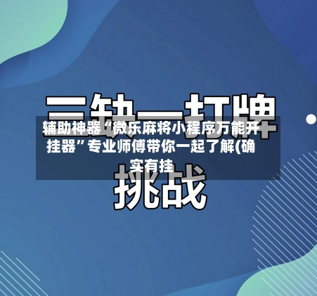 辅助神器“微乐麻将小程序万能开挂器”专业师傅带你一起了解(确实有挂