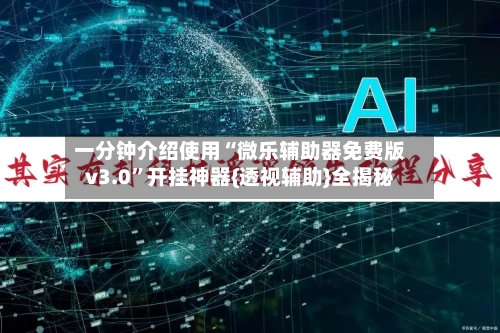 一分钟介绍使用“微乐辅助器免费版v3.0”开挂神器{透视辅助}全揭秘