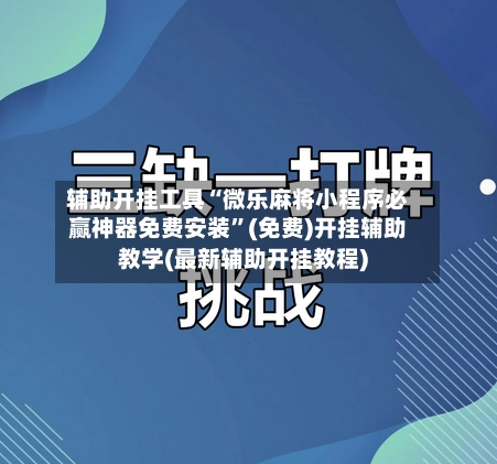 辅助开挂工具“微乐麻将小程序必赢神器免费安装”(免费)开挂辅助教学(最新辅助开挂教程)