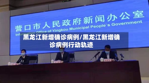 黑龙江新增确诊病例/黑龙江新增确诊病例行动轨迹-第2张图片