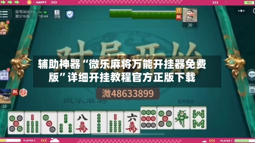 辅助神器“微乐麻将万能开挂器免费版”详细开挂教程官方正版下载