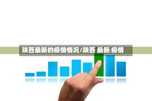 陕西最新的疫情情况/陕西 最新 疫情-第2张图片