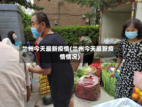 兰州今天最新疫情(兰州今天最新疫情情况)-第2张图片