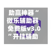 助赢神器“微乐辅助器免费版v3.0	”开挂辅助脚本+详细开挂-第2张图片