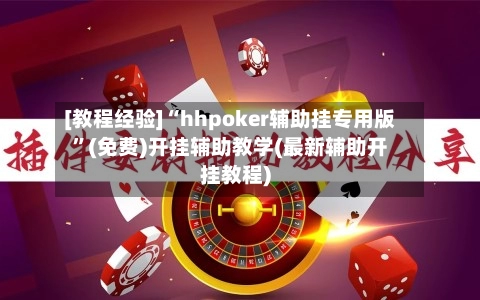 [教程经验]“hhpoker辅助挂专用版”(免费)开挂辅助教学(最新辅助开挂教程)