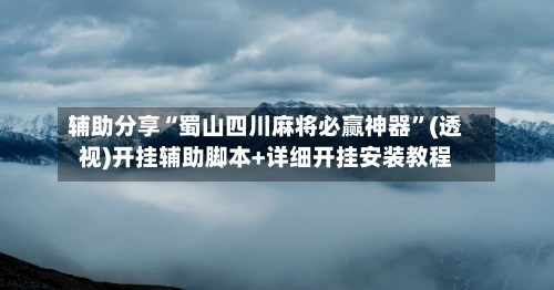 辅助分享“蜀山四川麻将必赢神器”(透视)开挂辅助脚本+详细开挂安装教程-第2张图片