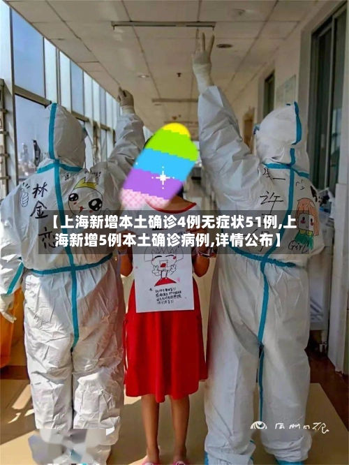 【上海新增本土确诊4例无症状51例,上海新增5例本土确诊病例,详情公布】