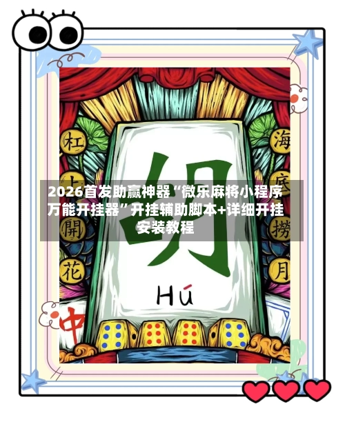 2026首发助赢神器“微乐麻将小程序万能开挂器”开挂辅助脚本+详细开挂安装教程