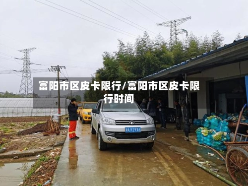 富阳市区皮卡限行/富阳市区皮卡限行时间-第2张图片